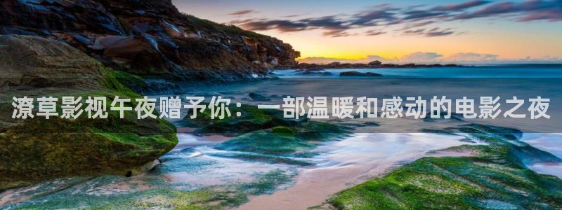 天龙影院网址：潦草影视午夜赠予你：一部温暖和感动的电影之夜