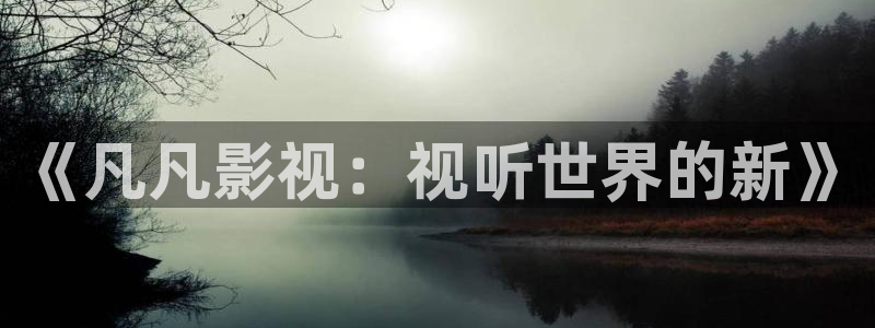 天狼天龙影视：《凡凡影视：视听世界的新》