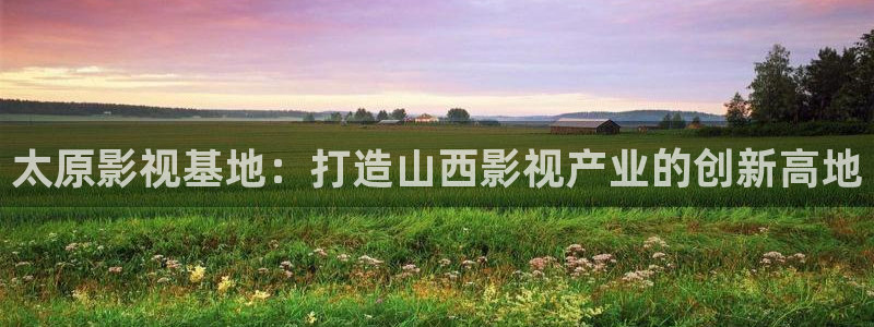 天龙高清电影在线看：太原影视基地：打造山西影视产业的创新高地