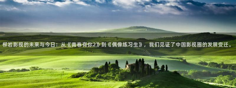 天龙影院远古电影首官：柳岩影视的未来与今日：从《青春有你2》到《偶像练习生》，我们见证了中国影视圈的发展变迁。